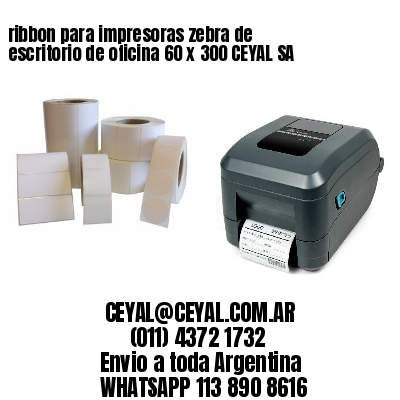ribbon para impresoras zebra de escritorio de oficina 60 x 300 CEYAL SA