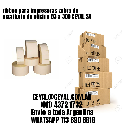ribbon para impresoras zebra de escritorio de oficina 83 x 300 CEYAL SA