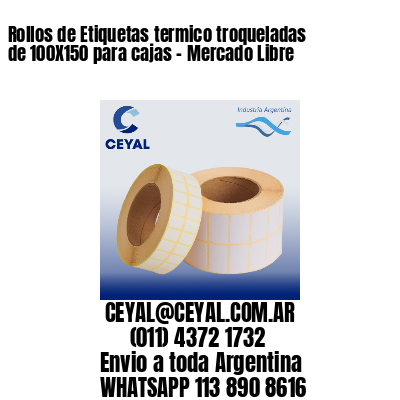 Rollos de Etiquetas termico troqueladas de 100X150 para cajas - Mercado Libre