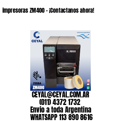 impresoras ZM400 – ¡Contactanos ahora!