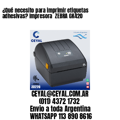 ¿Qué necesito para imprimir etiquetas adhesivas? Impresora  ZEBRA GK420