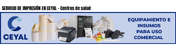 SERVICIO DE IMPRESIÓN EN CEYAL - Centros de salud
