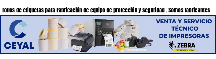 rollos de etiquetas para Fabricación de equipo de protección y seguridad . Somos fabricantes