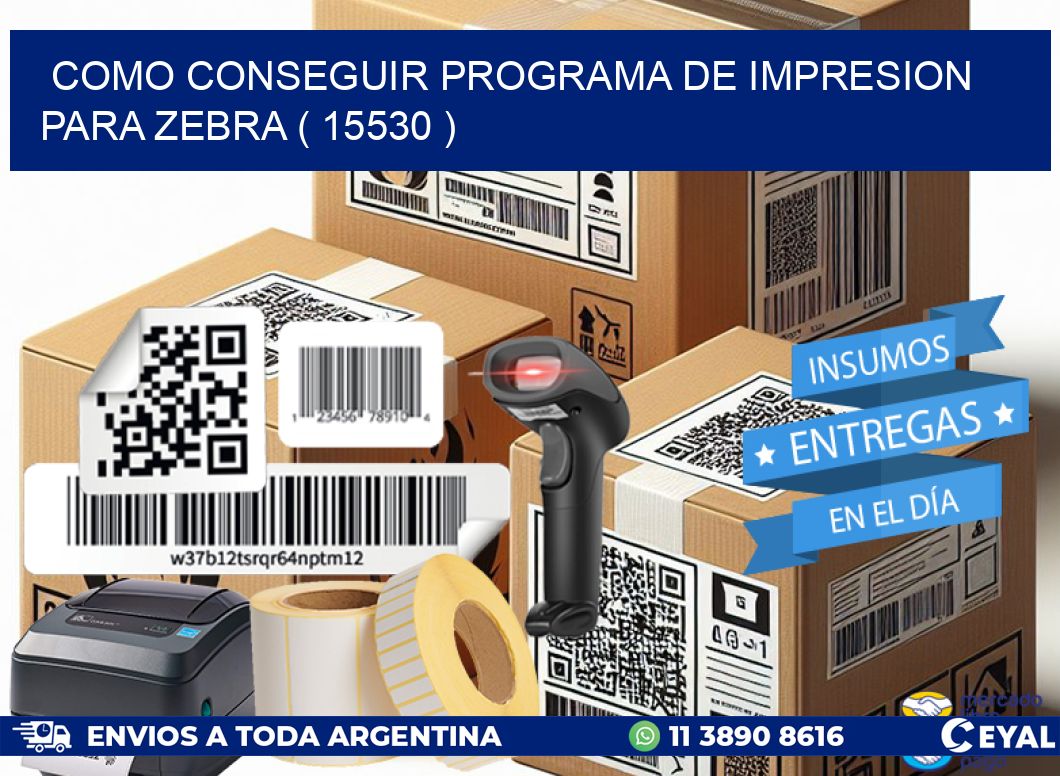 COMO CONSEGUIR PROGRAMA DE IMPRESION PARA ZEBRA ( 15530 )