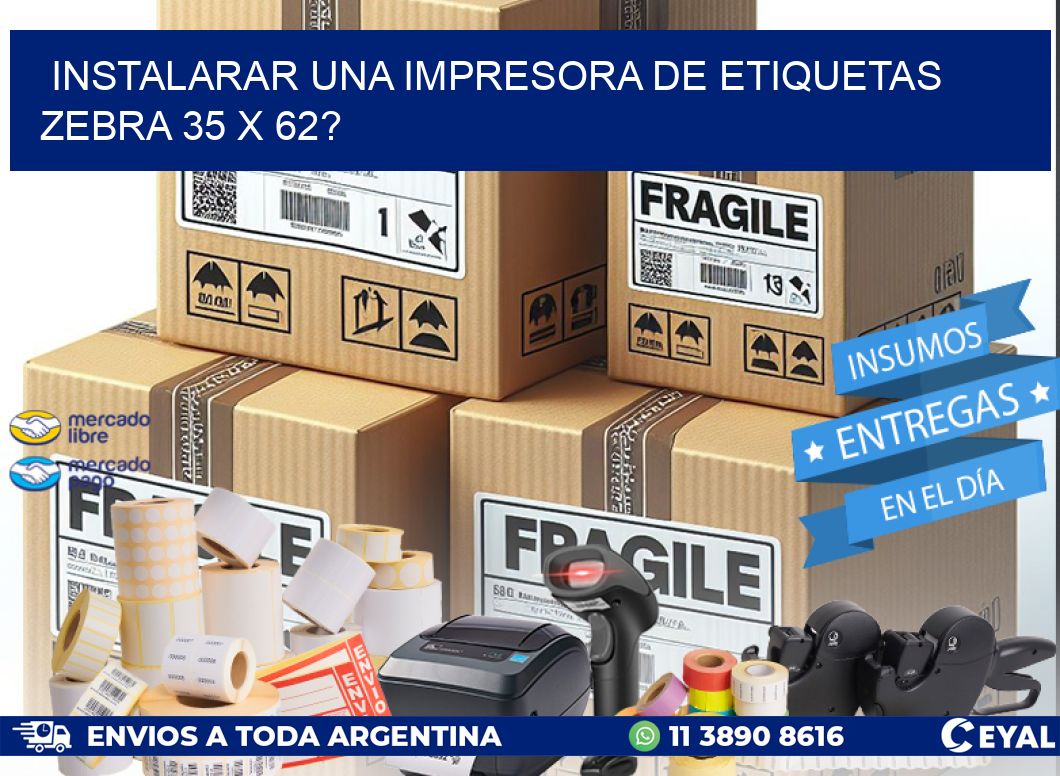 instalarar una Impresora de etiquetas Zebra 35 x 62?