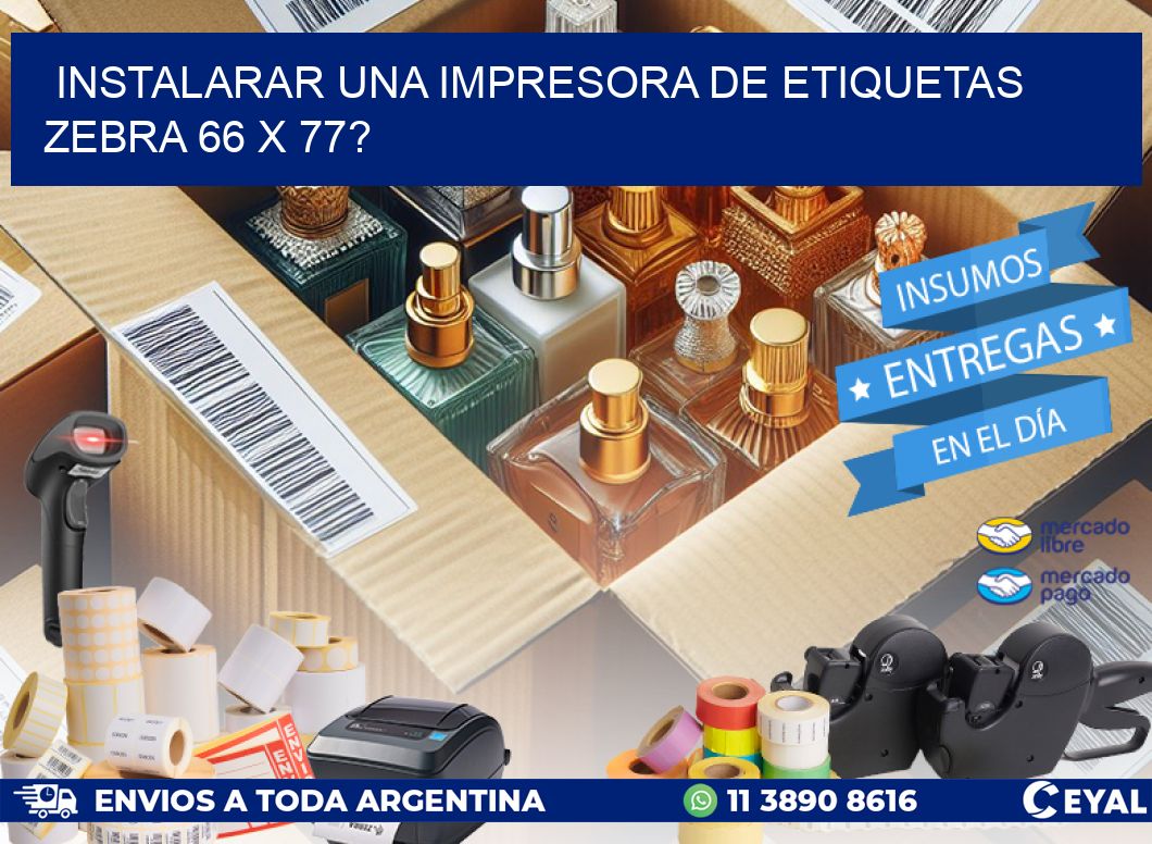 instalarar una Impresora de etiquetas Zebra 66 x 77?